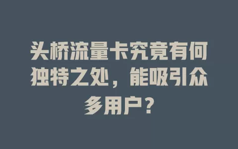 头桥流量卡究竟有何独特之处，能吸引众多用户？