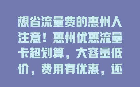 想省流量费的惠州人注意！惠州优惠流量卡超划算，大容量低价，费用有优惠，还有增值服务，是你的省钱上网利器