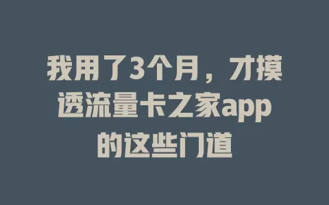 我用了3个月，才摸透流量卡之家app的这些门道