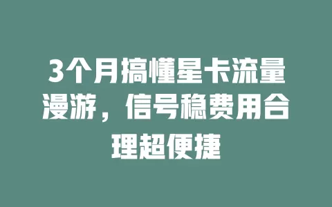 3个月搞懂星卡流量漫游，信号稳费用合理超便捷