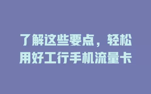 了解这些要点，轻松用好工行手机流量卡