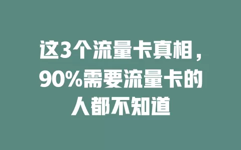 这3个流量卡真相，90%需要流量卡的人都不知道