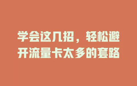 学会这几招，轻松避开流量卡太多的套路