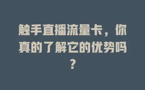 触手直播流量卡，你真的了解它的优势吗？