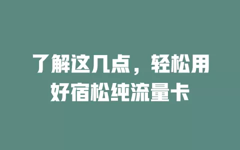 了解这几点，轻松用好宿松纯流量卡
