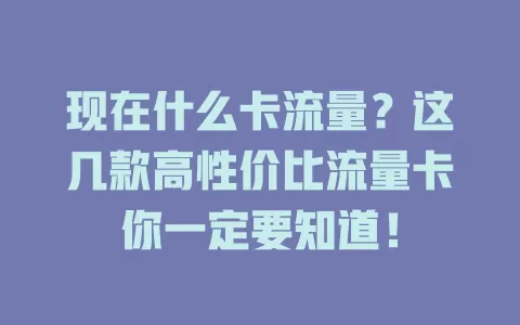 现在什么卡流量？这几款高性价比流量卡你一定要知道！