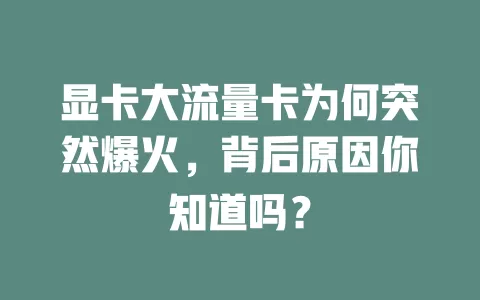 显卡大流量卡为何突然爆火，背后原因你知道吗？