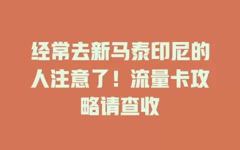 经常去新马泰印尼的人注意了！流量卡攻略请查收