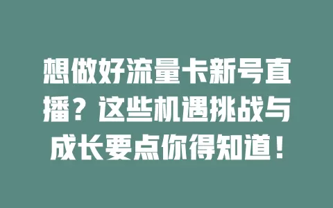 想做好流量卡新号直播？这些机遇挑战与成长要点你得知道！