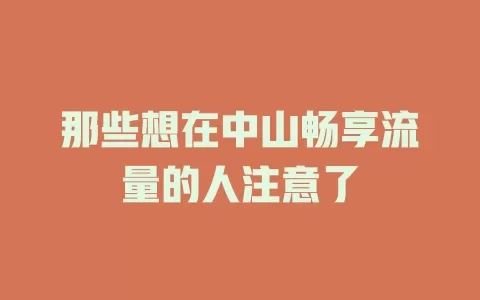 那些想在中山畅享流量的人注意了