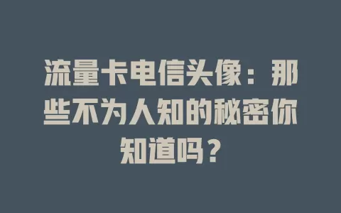 流量卡电信头像：那些不为人知的秘密你知道吗？