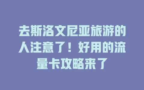 去斯洛文尼亚旅游的人注意了！好用的流量卡攻略来了