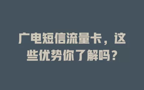 广电短信流量卡，这些优势你了解吗？