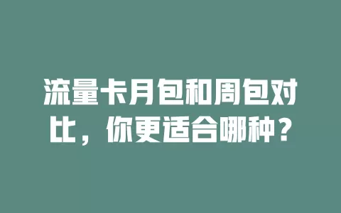 流量卡月包和周包对比，你更适合哪种？