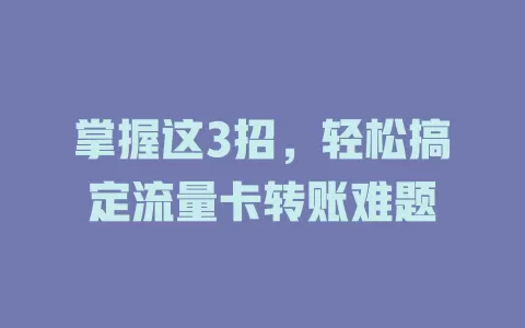 掌握这3招，轻松搞定流量卡转账难题
