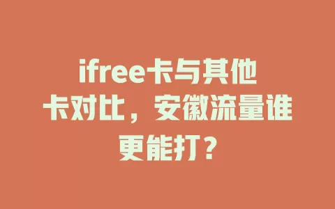 ifree卡与其他卡对比，安徽流量谁更能打？