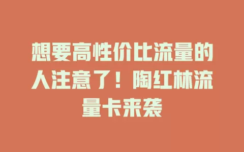 想要高性价比流量的人注意了！陶红林流量卡来袭