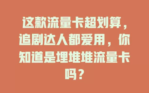 这款流量卡超划算，追剧达人都爱用，你知道是埋堆堆流量卡吗？