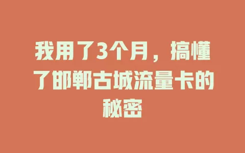我用了3个月，搞懂了邯郸古城流量卡的秘密