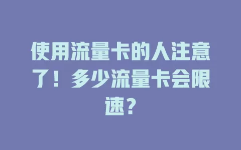使用流量卡的人注意了！多少流量卡会限速？