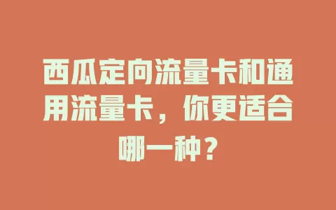 西瓜定向流量卡和通用流量卡，你更适合哪一种？