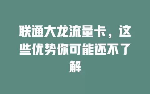 联通大龙流量卡，这些优势你可能还不了解