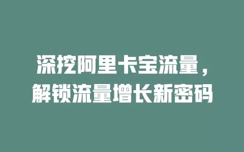 深挖阿里卡宝流量，解锁流量增长新密码