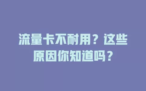 流量卡不耐用？这些原因你知道吗？