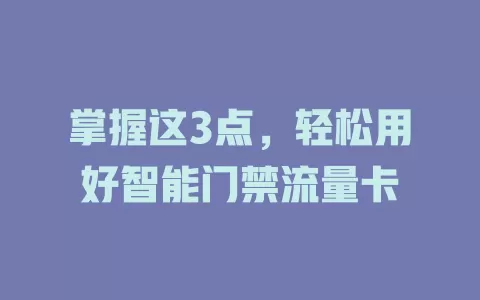 掌握这3点，轻松用好智能门禁流量卡