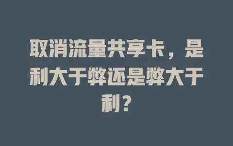 取消流量共享卡，是利大于弊还是弊大于利？