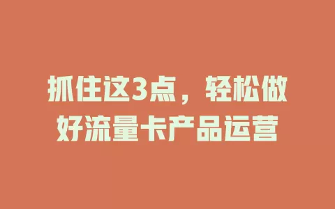 抓住这3点，轻松做好流量卡产品运营