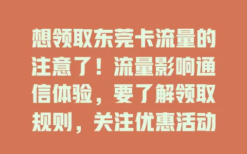 想领取东莞卡流量的注意了！流量影响通信体验，要了解领取规则，关注优惠活动，利用合作渠道，掌握要领才能及时充足领流量，畅享数字生活