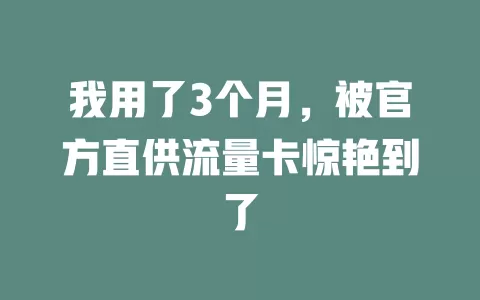 我用了3个月，被官方直供流量卡惊艳到了