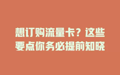 想订购流量卡？这些要点你务必提前知晓