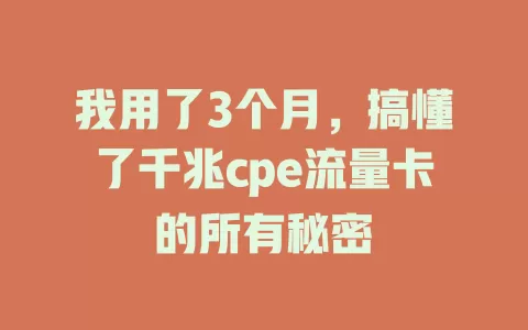 我用了3个月，搞懂了千兆cpe流量卡的所有秘密