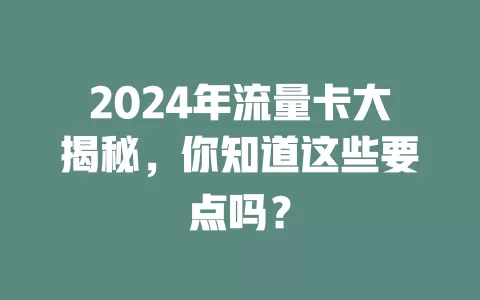 2024年流量卡大揭秘，你知道这些要点吗？