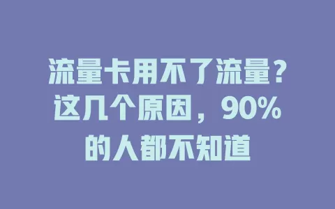 流量卡用不了流量？这几个原因，90%的人都不知道