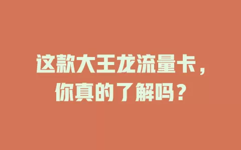 这款大王龙流量卡，你真的了解吗？