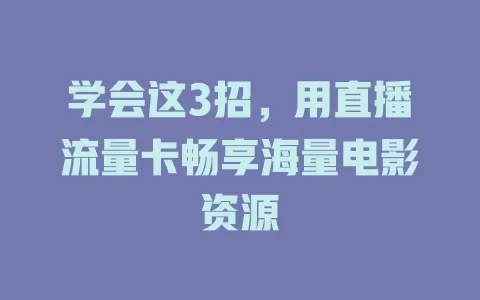 学会这3招，用直播流量卡畅享海量电影资源