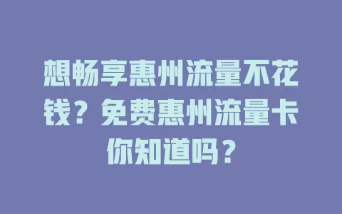 想畅享惠州流量不花钱？免费惠州流量卡你知道吗？