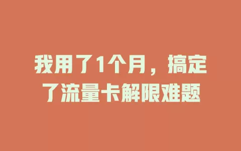 我用了1个月，搞定了流量卡解限难题