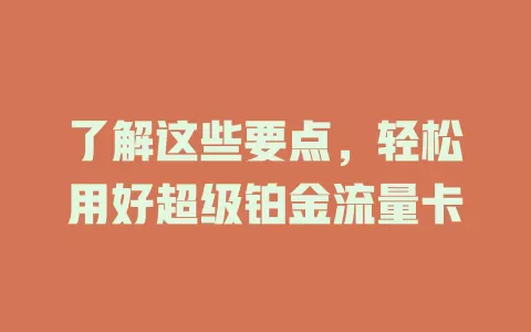 了解这些要点，轻松用好超级铂金流量卡