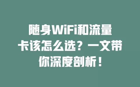 随身WiFi和流量卡该怎么选？一文带你深度剖析！