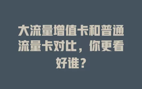 大流量增值卡和普通流量卡对比，你更看好谁？