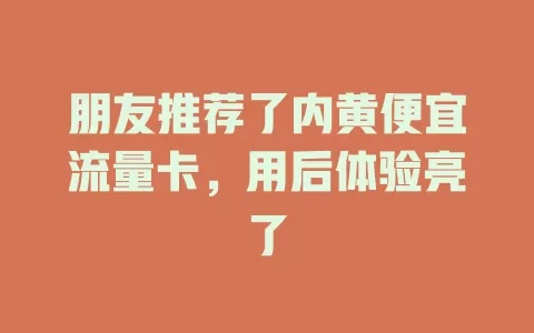 朋友推荐了内黄便宜流量卡，用后体验亮了