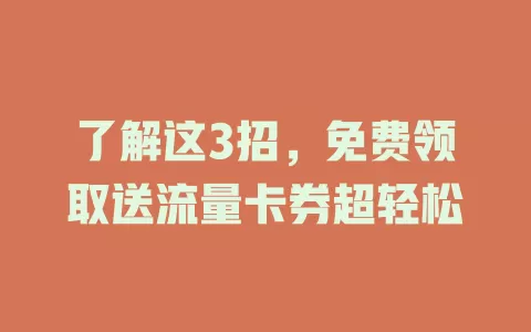 了解这3招，免费领取送流量卡券超轻松
