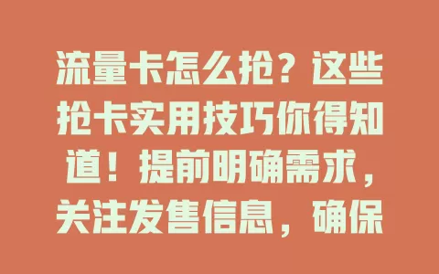 流量卡怎么抢？这些抢卡实用技巧你得知道！提前明确需求，关注发售信息，确保网络稳定，提前等页面，填准信息，保持冷静耐心，掌握技巧增加抢卡成功率