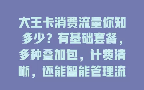 大王卡消费流量你知多少？有基础套餐，多种叠加包，计费清晰，还能智能管理流量，助你合理用网控成本