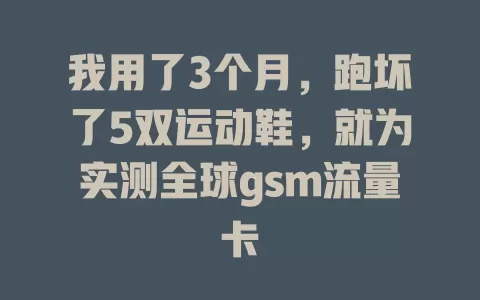 我用了3个月，跑坏了5双运动鞋，就为实测全球gsm流量卡