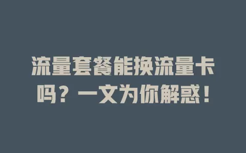 流量套餐能换流量卡吗？一文为你解惑！